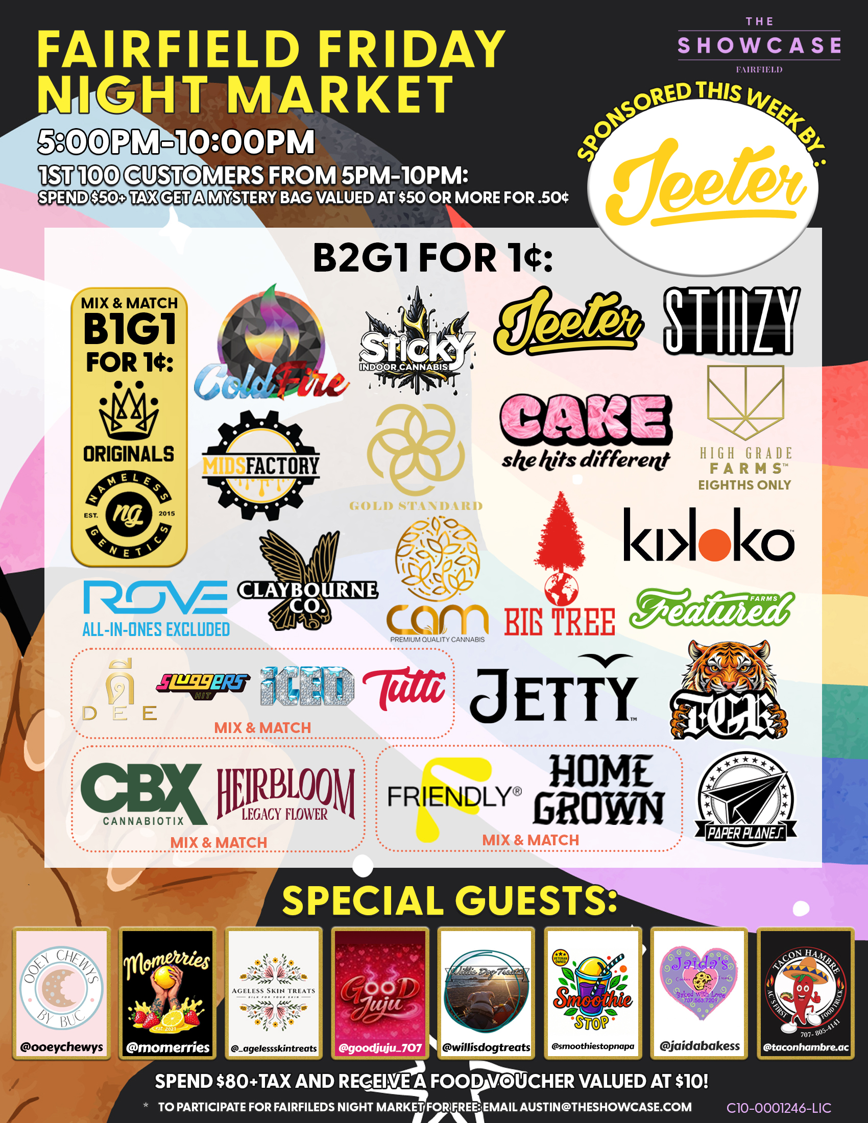 Fairfield Friday Night Market at The Showcase through Friday 7/4/2025 from 4pm to 10pm. Sponsored this week by Sticky and Big Tree. 1st 100 Customers from 4pm to 10pm: Spend $50+Tax get a mystery bag valued at $50 ore more for .50 cent. Buy 2 Get 1 for 1 cent: ColdFire, Sticky, Cam, High Grade Farms, Big Tree, Kiva Lost Farm, Gold Standard, MidFactory, Featured Farms, Rove, Pax, Cake She hits different, Wyle, Gelato. Mix and Match: Home Grown and Friendly; Turtle Pie Co. and GreenDawg; Originals and Nameless Genetics; Humboldt Terp Council; Loud+Clear, Abx and Care by Design; Dee, Sluggers Hit, Iced and Tutti. Buy 2 Get 1 for 1 cent: Jeeter + Additional 10% off. Rotating Special Guests! To participate for Fairfield night market for free: email austin@theshowcase.com C10-0001246-LIC